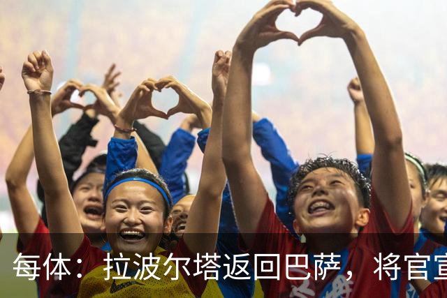 每体：拉波尔塔返回巴萨，将官宣阿德耶米